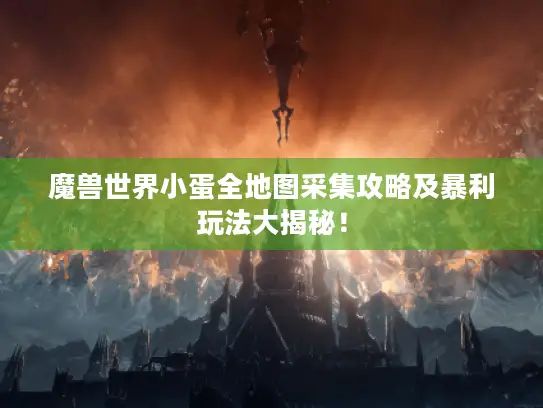 魔兽世界小蛋全地图采集攻略及暴利玩法大揭秘！