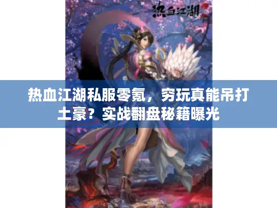 热血江湖私服零氪,穷玩真能吊打土豪?实战翻盘秘籍曝光 热血江湖私服零氪,穷玩真能吊打土豪?实战翻盘秘籍曝光