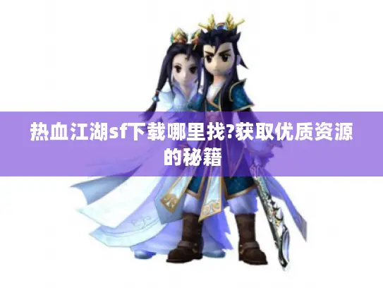 热血江湖sf下载哪里找?获取优质资源的秘籍