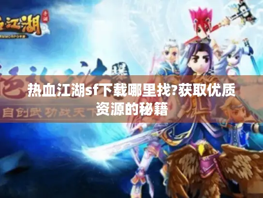 热血江湖sf下载哪里找?获取优质资源的秘籍