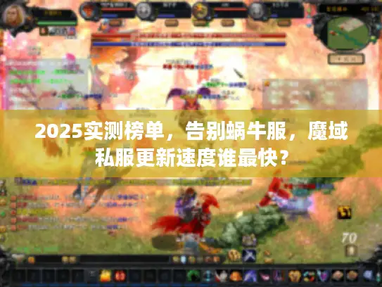 2025实测榜单，告别蜗牛服，魔域私服更新速度谁最快？