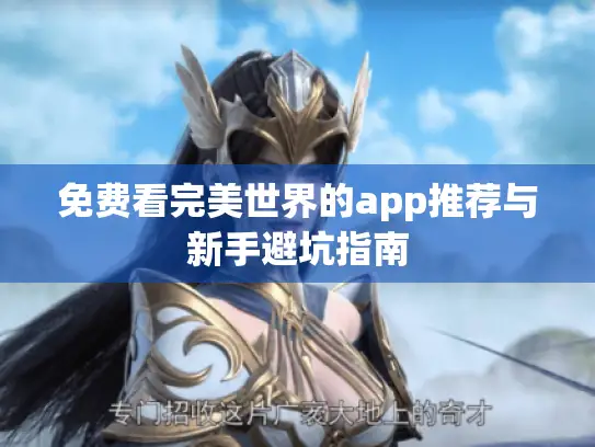 免费看完美世界的app推荐与新手避坑指南