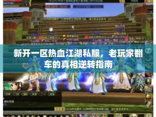 新开一区热血江湖私服,老玩家翻车的真相逆转指南 新开一区热血江湖私服,老玩家翻车的真相逆转指南
