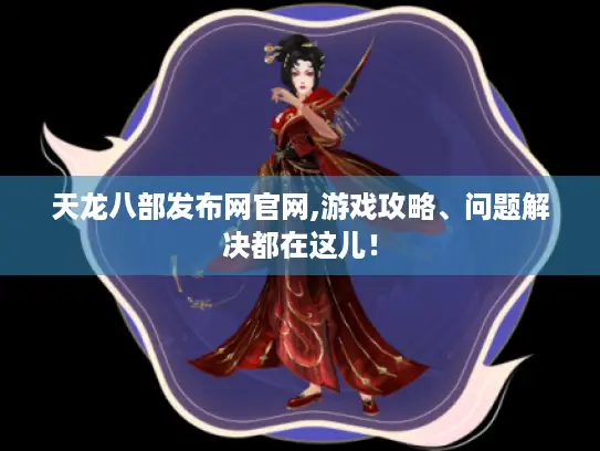 天龙八部发布网官网,游戏攻略、问题解决都在这儿！