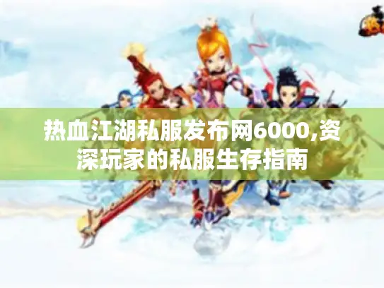 热血江湖私服发布网6000,资深玩家的私服生存指南