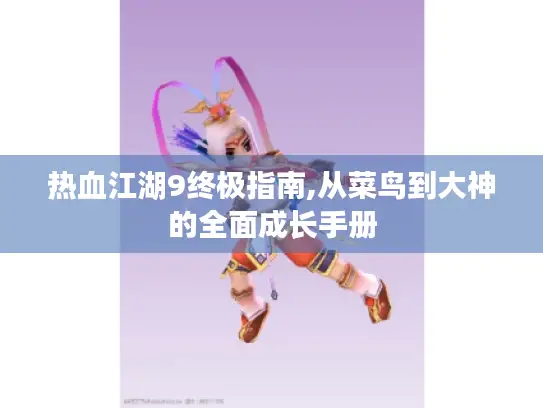 热血江湖9终极指南,从菜鸟到大神的全面成长手册 热血江湖9终极指南,从菜鸟到大神的全面成长手册