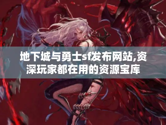地下城与勇士sf发布网站,资深玩家都在用的资源宝库 地下城与勇士sf发布网站,资深玩家都在用的资源宝库