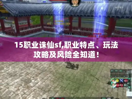 15职业诛仙sf,职业特点、玩法攻略及风险全知道! 15职业诛仙sf,职业特点、玩法攻略及风险全知道!