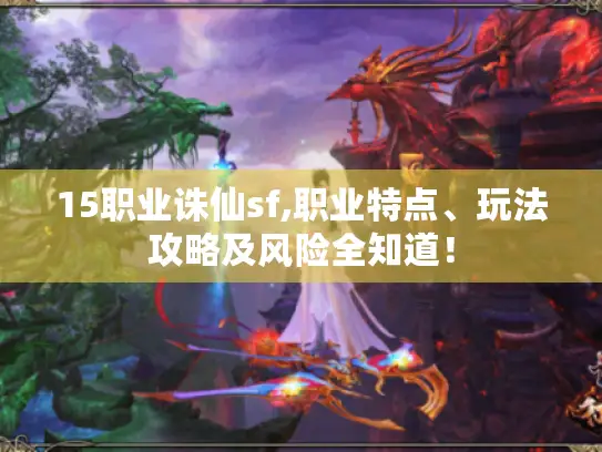 15职业诛仙sf,职业特点、玩法攻略及风险全知道! 15职业诛仙sf,职业特点、玩法攻略及风险全知道!