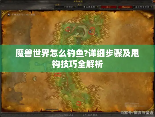 魔兽世界怎么钓鱼?详细步骤及甩钩技巧全解析 魔兽世界怎么钓鱼?详细步骤及甩钩技巧全解析