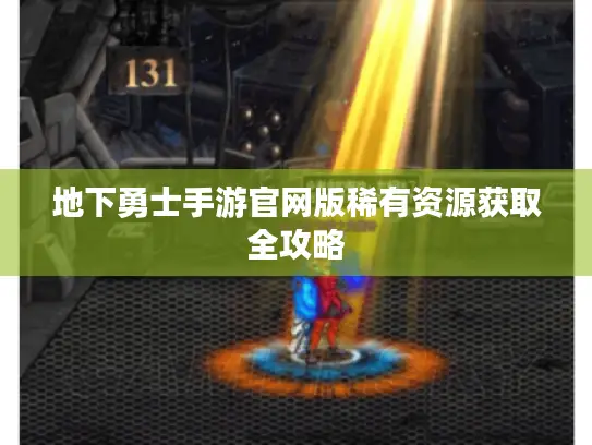 地下勇士手游官网版稀有资源获取全攻略