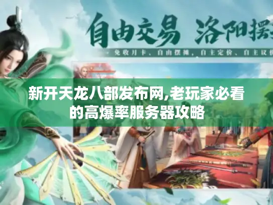 新开天龙八部发布网,老玩家必看的高爆率服务器攻略