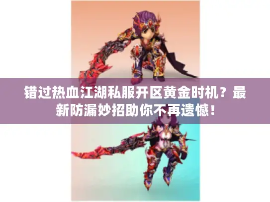 错过热血江湖私服开区黄金时机？最新防漏妙招助你不再遗憾！