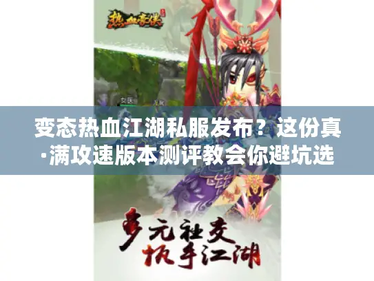 变态热血江湖私服发布？这份真·满攻速版本测评教会你避坑选神服！