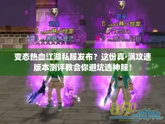 变态热血江湖私服发布？这份真·满攻速版本测评教会你避坑选神服！