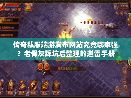 传奇私服端游发布网站究竟哪家强？老骨灰踩坑后整理的避雷手册