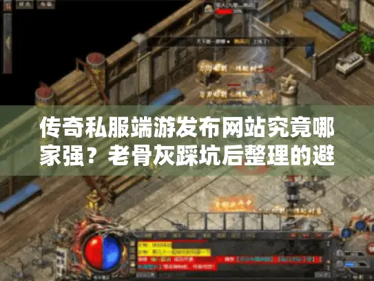 传奇私服端游发布网站究竟哪家强？老骨灰踩坑后整理的避雷手册