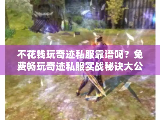 不花钱玩奇迹私服靠谱吗？免费畅玩奇迹私服实战秘诀大公开！