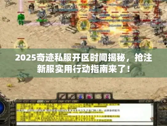 2025奇迹私服开区时间揭秘,抢注新服实用行动指南来了! 2025奇迹私服开区时间揭秘,抢注新服实用行动指南来了!