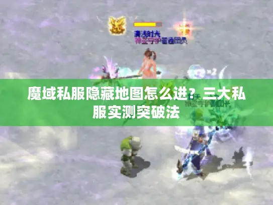 魔域私服隐藏地图怎么进?三大私服实测突破法 魔域私服隐藏地图怎么进?三大私服实测突破法