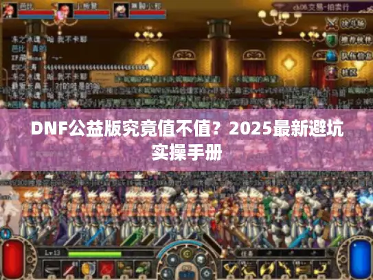 DNF公益版究竟值不值？2025最新避坑实操手册