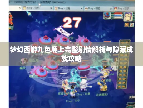 梦幻西游九色鹿上完整剧情解析与隐藏成就攻略