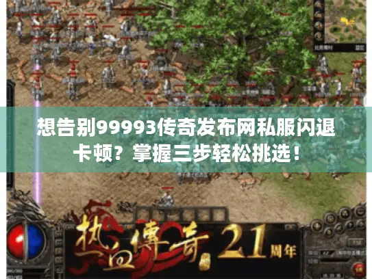 想告别99993传奇发布网私服闪退卡顿？掌握三步轻松挑选！