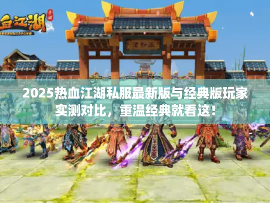 2025热血江湖私服最新版与经典版玩家实测对比,重温经典就看这! 2025热血江湖私服最新版与经典版玩家实测对比,重温经典就看这!