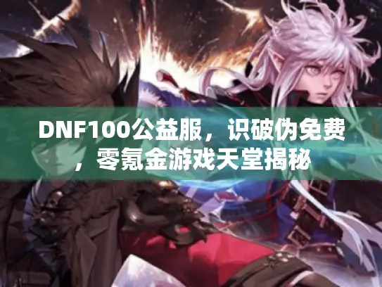 DNF100公益服，识破伪免费，零氪金游戏天堂揭秘