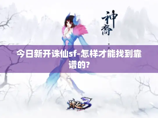 今日新开诛仙sf-怎样才能找到靠谱的?