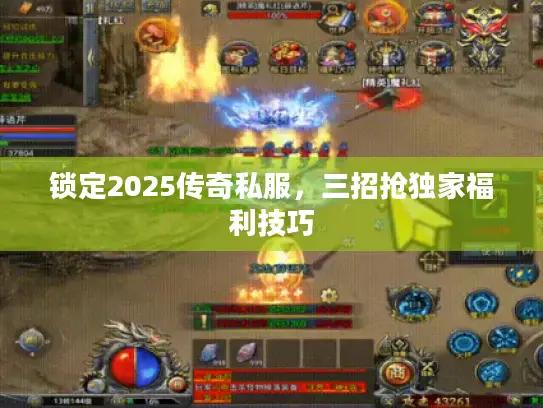 锁定2025传奇私服,三招抢独家福利技巧 锁定2025传奇私服,三招抢独家福利技巧