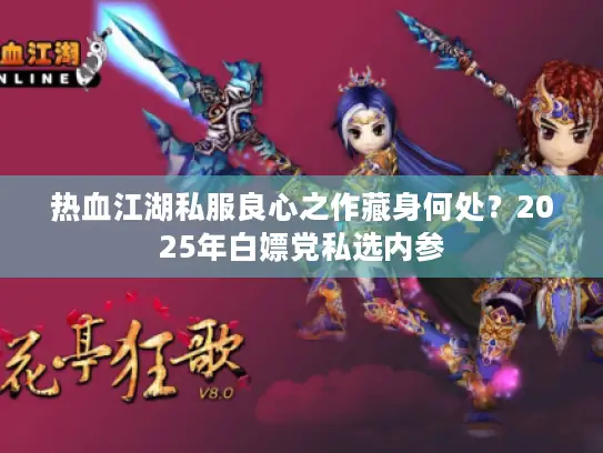 热血江湖私服良心之作藏身何处？2025年白嫖党私选内参