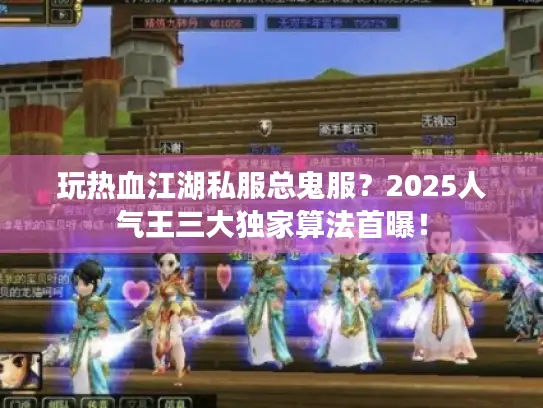 玩热血江湖私服总鬼服？2025人气王三大独家算法首曝！