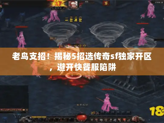 老鸟支招！揭秘5招选传奇sf独家开区，避开快餐服陷阱