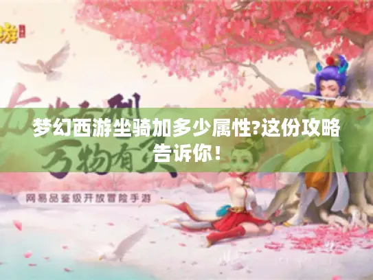 梦幻西游坐骑加多少属性?这份攻略告诉你！