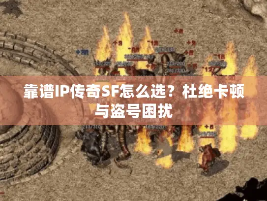 靠谱IP传奇SF怎么选？杜绝卡顿与盗号困扰