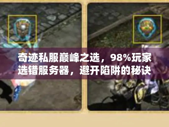 奇迹私服巅峰之选，98%玩家选错服务器，避开陷阱的秘诀大公开！
