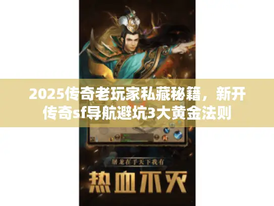 2025传奇老玩家私藏秘籍，新开传奇sf导航避坑3大黄金法则