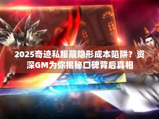 2025奇迹私服藏隐形成本陷阱?资深GM为你揭秘口碑背后真相 2025奇迹私服藏隐形成本陷阱?资深GM为你揭秘口碑背后真相