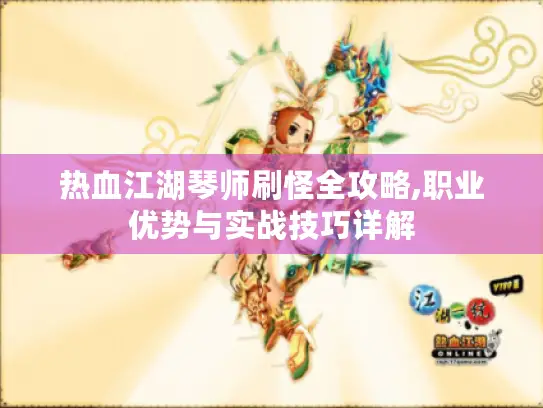 热血江湖琴师刷怪全攻略,职业优势与实战技巧详解