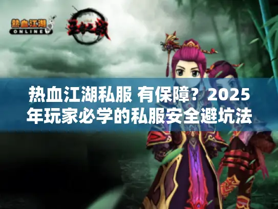 热血江湖私服 有保障？2025年玩家必学的私服安全避坑法则