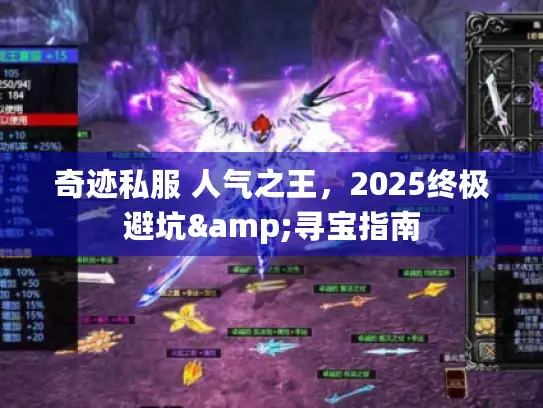 奇迹私服 人气之王,2025终极避坑&寻宝指南 奇迹私服 人气之王,2025终极避坑&寻宝指南