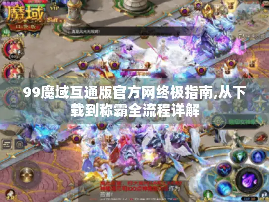 99魔域互通版官方网终极指南,从下载到称霸全流程详解