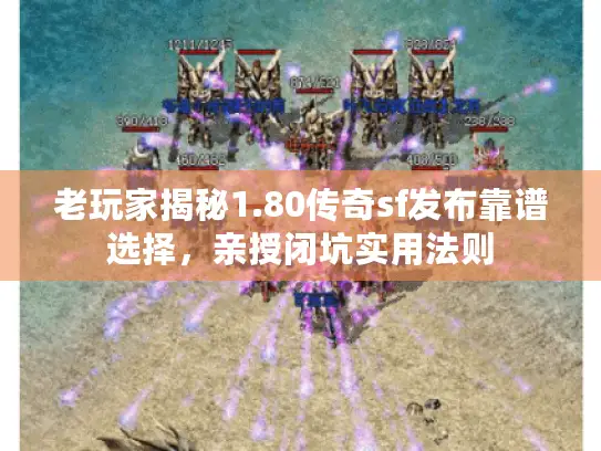 老玩家揭秘1.80传奇sf发布靠谱选择，亲授闭坑实用法则