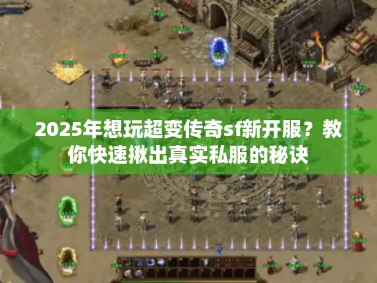 2025年想玩超变传奇sf新开服?教你快速揪出真实私服的秘诀 2025年想玩超变传奇sf新开服?教你快速揪出真实私服的秘诀