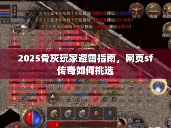 2025骨灰玩家避雷指南,网页sf传奇如何挑选 2025骨灰玩家避雷指南,网页sf传奇如何挑选