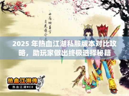 2025 年热血江湖私服版本对比攻略,助玩家做出终极选择秘籍 2025 年热血江湖私服版本对比攻略,助玩家做出终极选择秘籍