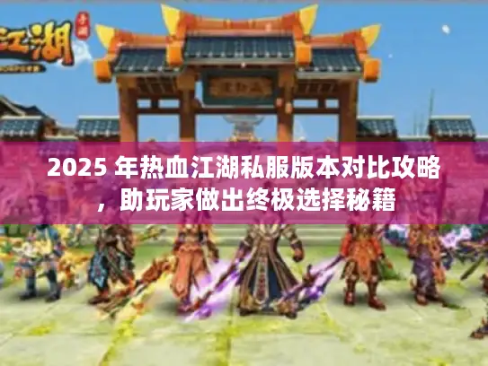 2025 年热血江湖私服版本对比攻略,助玩家做出终极选择秘籍 2025 年热血江湖私服版本对比攻略,助玩家做出终极选择秘籍