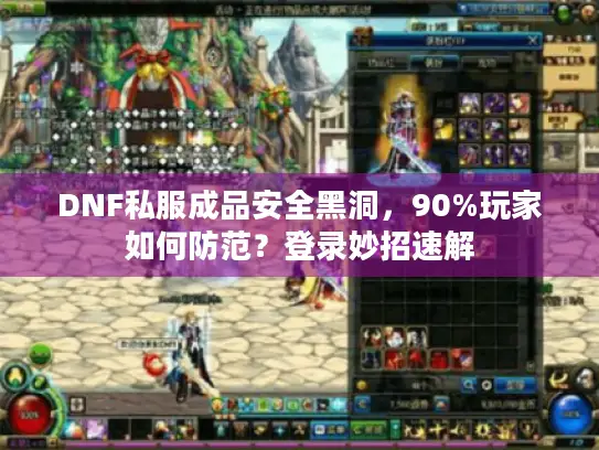 DNF私服成品安全黑洞,90%玩家如何防范?登录妙招速解 DNF私服成品安全黑洞,90%玩家如何防范?登录妙招速解