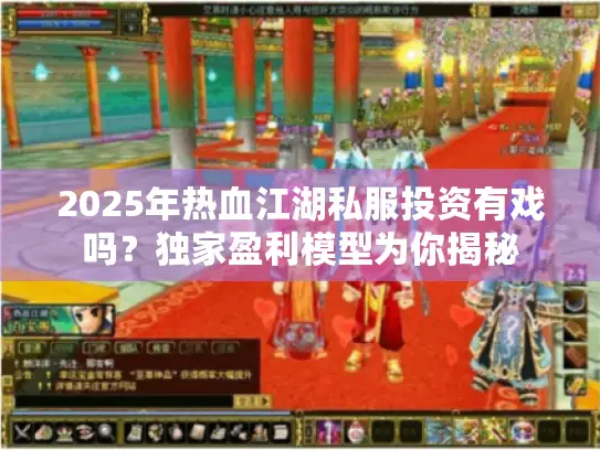 2025年热血江湖私服投资有戏吗？独家盈利模型为你揭秘